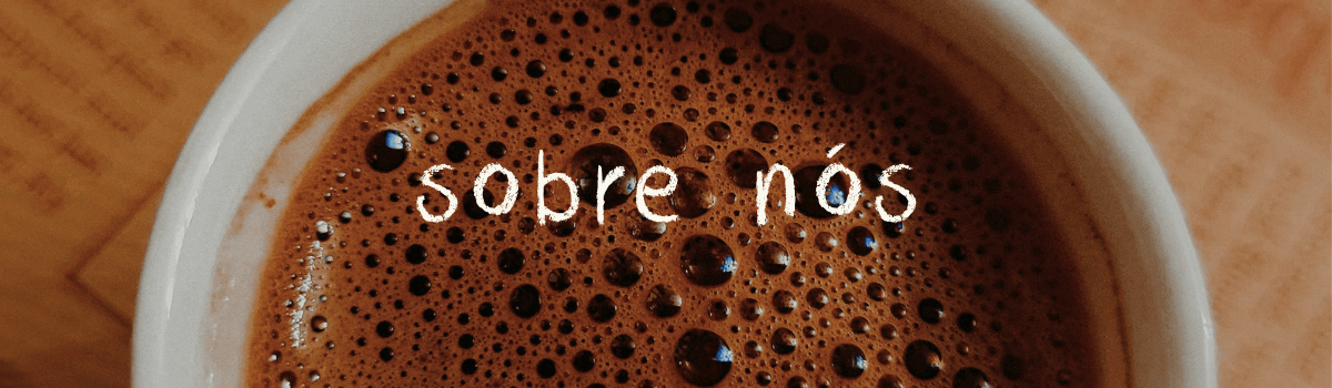 Vista superior de uma xícara de café com cremosidade e bolhas na superfície, sobreposta pelo texto sobre nós escrito em fonte manuscrita branca.